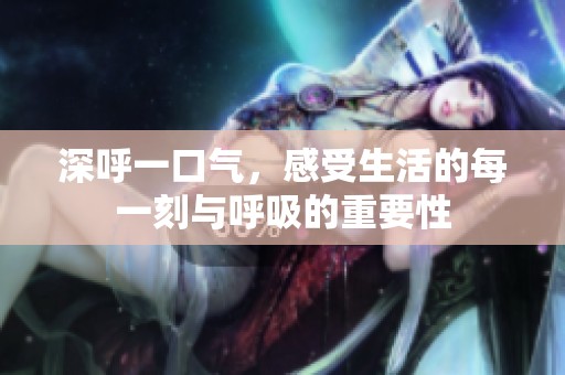 深呼一口气，感受生活的每一刻与呼吸的重要性