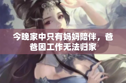 今晚家中只有妈妈陪伴，爸爸因工作无法归家