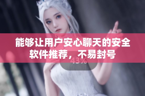 能够让用户安心聊天的安全软件推荐，不易封号