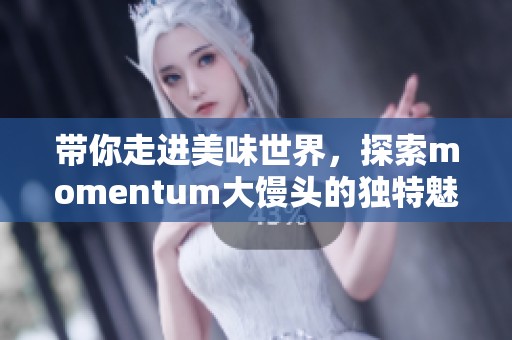 带你走进美味世界，探索momentum大馒头的独特魅力
