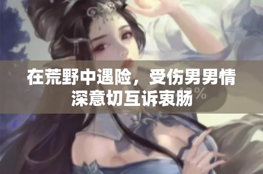在荒野中遇险，受伤男男情深意切互诉衷肠