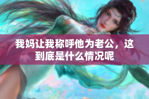 我妈让我称呼他为老公，这到底是什么情况呢