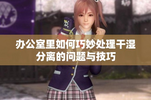 办公室里如何巧妙处理干湿分离的问题与技巧