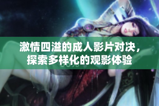 激情四溢的成人影片对决，探索多样化的观影体验
