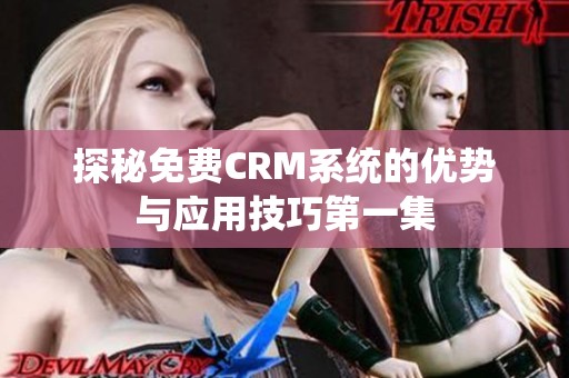 探秘免费CRM系统的优势与应用技巧第一集