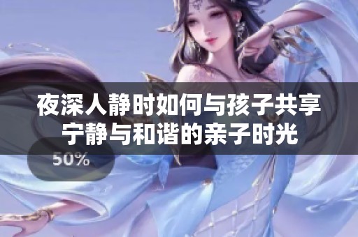夜深人静时如何与孩子共享宁静与和谐的亲子时光