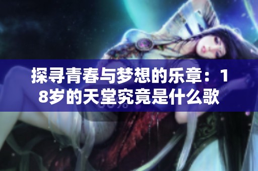 探寻青春与梦想的乐章：18岁的天堂究竟是什么歌