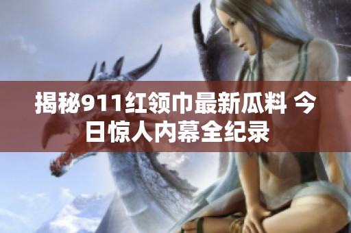 揭秘911红领巾最新瓜料 今日惊人内幕全纪录