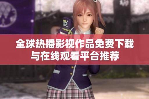 全球热播影视作品免费下载与在线观看平台推荐