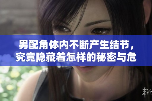 男配角体内不断产生结节，究竟隐藏着怎样的秘密与危机