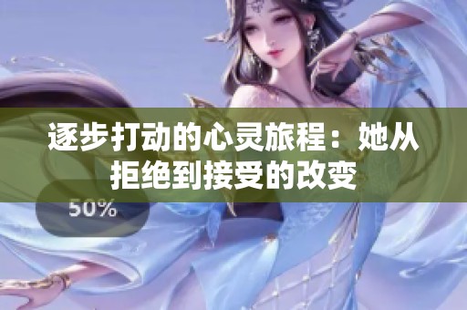 逐步打动的心灵旅程：她从拒绝到接受的改变