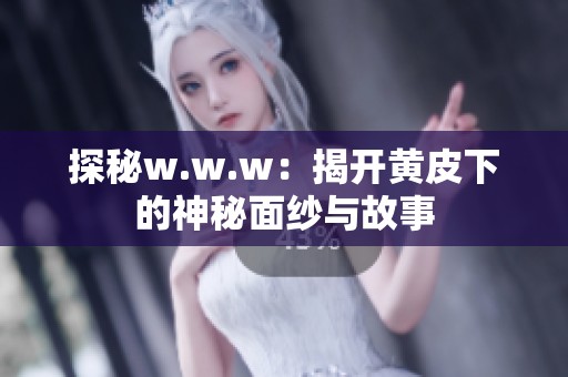 探秘w.w.w：揭开黄皮下的神秘面纱与故事