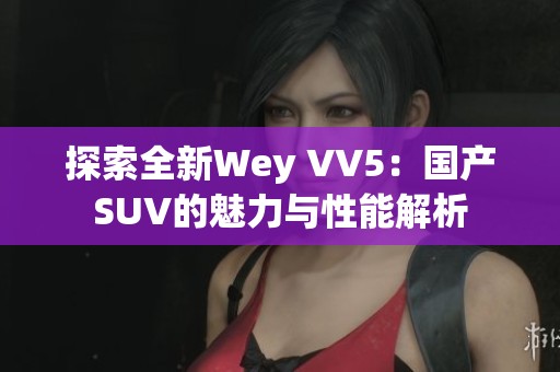 探索全新Wey VV5：国产SUV的魅力与性能解析