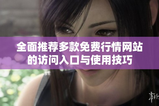 全面推荐多款免费行情网站的访问入口与使用技巧