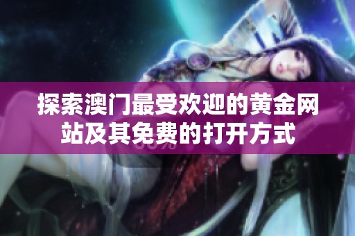 探索澳门最受欢迎的黄金网站及其免费的打开方式