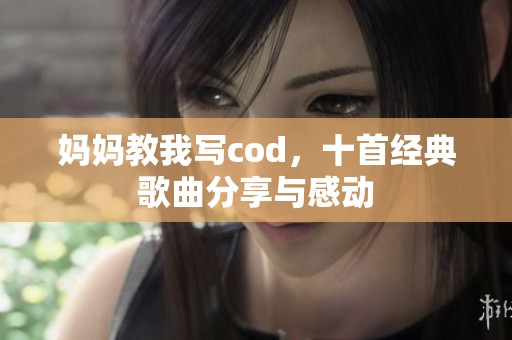 妈妈教我写cod，十首经典歌曲分享与感动