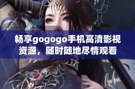 畅享gogogo手机高清影视资源，随时随地尽情观看