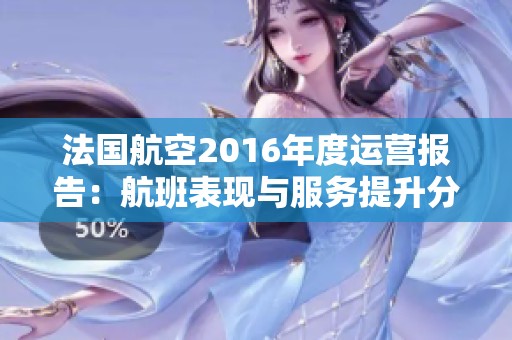 法国航空2016年度运营报告：航班表现与服务提升分析
