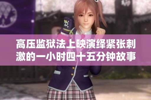 高压监狱法上映演绎紧张刺激的一小时四十五分钟故事