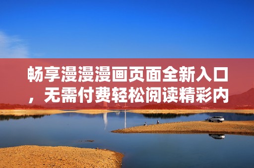 畅享漫漫漫画页面全新入口，无需付费轻松阅读精彩内容