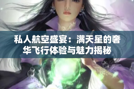私人航空盛宴：满天星的奢华飞行体验与魅力揭秘