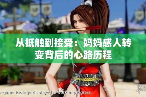 从抵触到接受：妈妈感人转变背后的心路历程