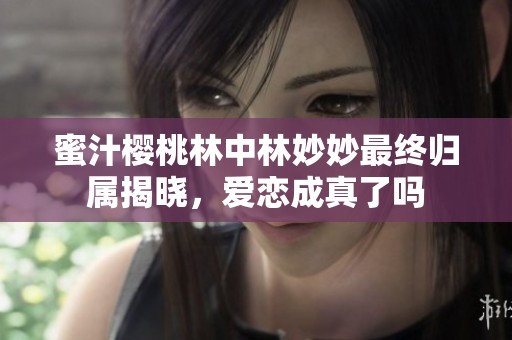 蜜汁樱桃林中林妙妙最终归属揭晓，爱恋成真了吗