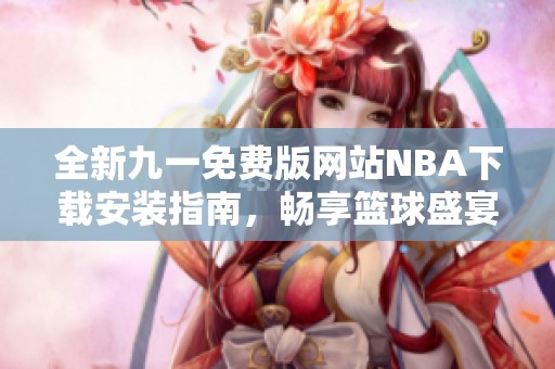全新九一免费版网站NBA下载安装指南，畅享篮球盛宴