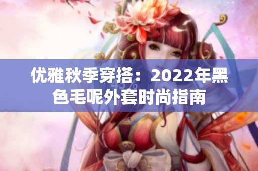 优雅秋季穿搭：2022年黑色毛呢外套时尚指南