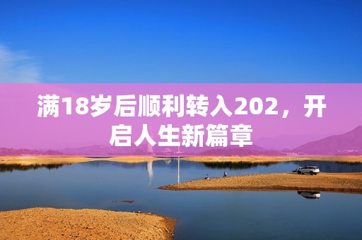满18岁后顺利转入202，开启人生新篇章