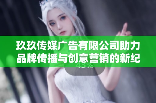 玖玖传媒广告有限公司助力品牌传播与创意营销的新纪元
