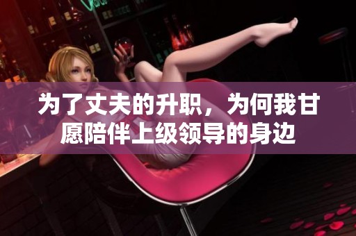 为了丈夫的升职，为何我甘愿陪伴上级领导的身边