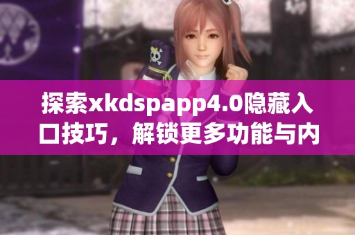 探索xkdspapp4.0隐藏入口技巧，解锁更多功能与内容