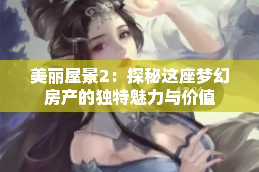 美丽屋景2：探秘这座梦幻房产的独特魅力与价值