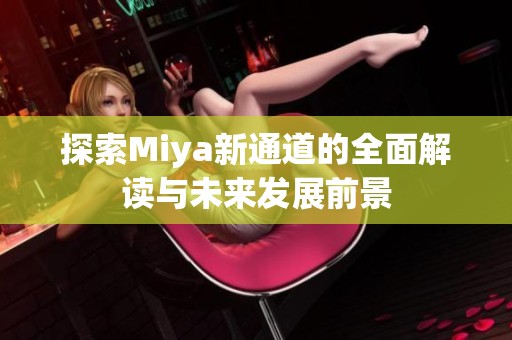 探索Miya新通道的全面解读与未来发展前景