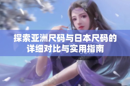 探索亚洲尺码与日本尺码的详细对比与实用指南