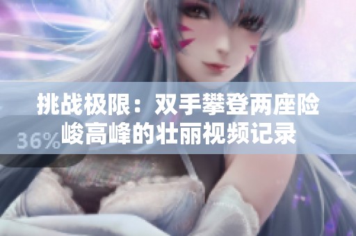 挑战极限：双手攀登两座险峻高峰的壮丽视频记录