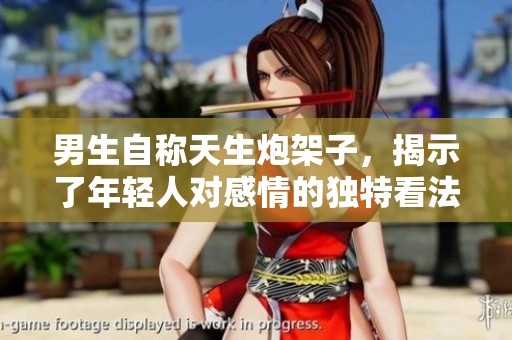 男生自称天生炮架子，揭示了年轻人对感情的独特看法