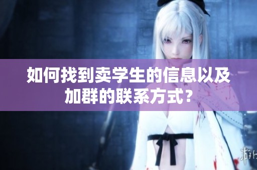 如何找到卖学生的信息以及加群的联系方式？