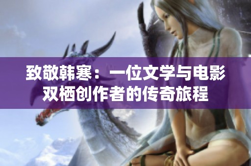 致敬韩寒：一位文学与电影双栖创作者的传奇旅程