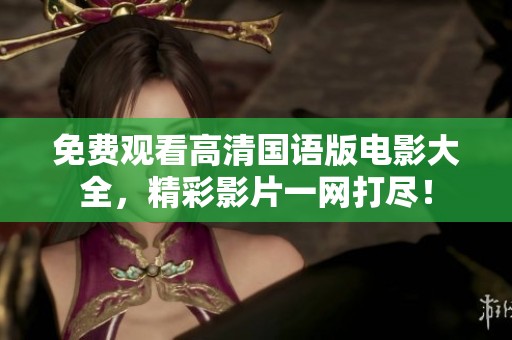 免费观看高清国语版电影大全，精彩影片一网打尽！