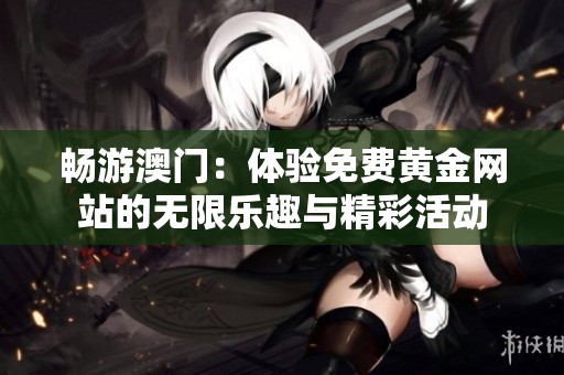 畅游澳门：体验免费黄金网站的无限乐趣与精彩活动