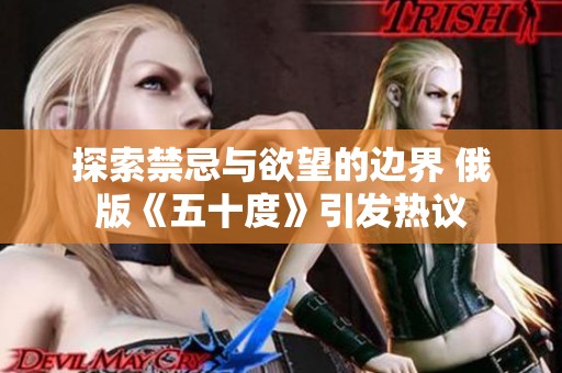 探索禁忌与欲望的边界 俄版《五十度》引发热议