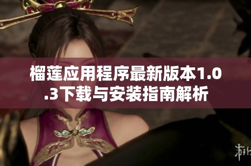 榴莲应用程序最新版本1.0.3下载与安装指南解析