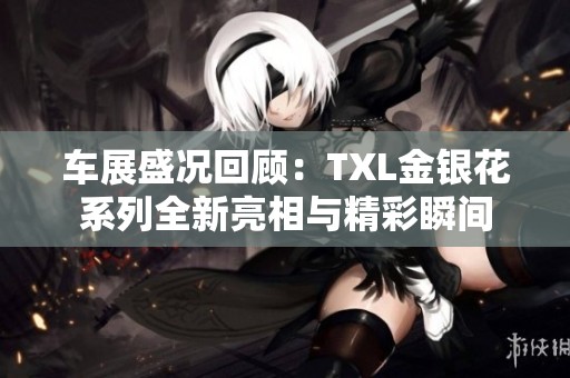 车展盛况回顾：TXL金银花系列全新亮相与精彩瞬间