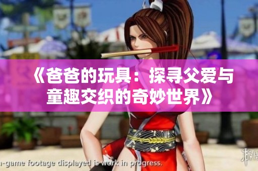 《爸爸的玩具：探寻父爱与童趣交织的奇妙世界》