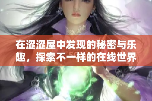 在涩涩屋中发现的秘密与乐趣，探索不一样的在线世界