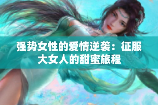 强势女性的爱情逆袭：征服大女人的甜蜜旅程