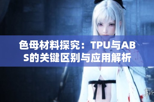 色母材料探究：TPU与ABS的关键区别与应用解析