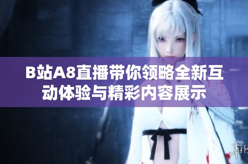 B站A8直播带你领略全新互动体验与精彩内容展示